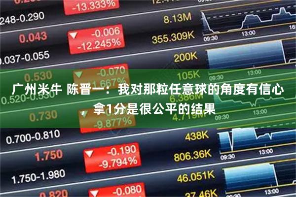 广州米牛 陈晋一：我对那粒任意球的角度有信心，拿1分是很公平的结果