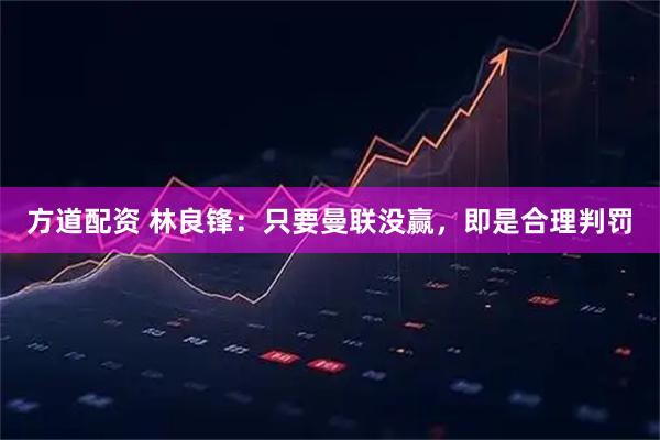 方道配资 林良锋：只要曼联没赢，即是合理判罚