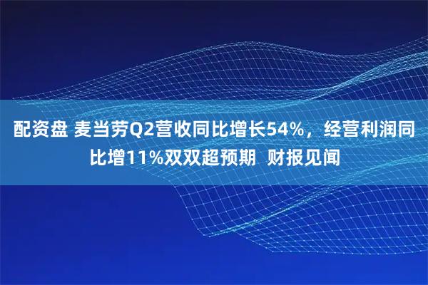 配资盘 麦当劳Q2营收同比增长54%，经营利润同比增11%双双超预期  财报见闻