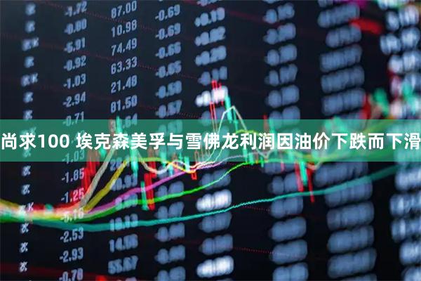 尚求100 埃克森美孚与雪佛龙利润因油价下跌而下滑