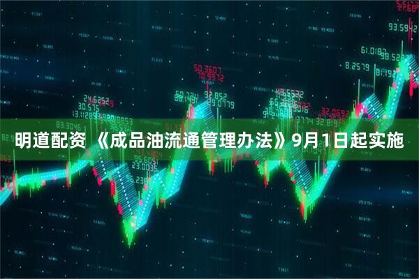 明道配资 《成品油流通管理办法》9月1日起实施