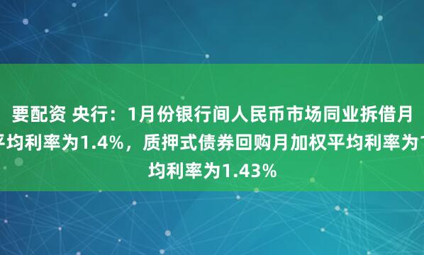 要配资 央行：1月份银行间人民币市场同业拆借月加权平均利率为1.4%，质押式债券回购月加权平均利率为1.43%