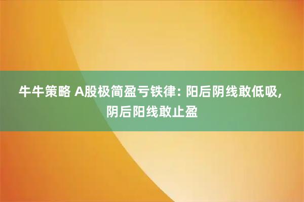 牛牛策略 A股极简盈亏铁律: 阳后阴线敢低吸, 阴后阳线敢止盈