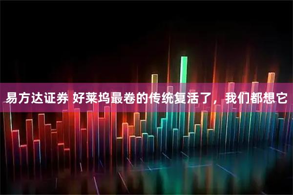 易方达证券 好莱坞最卷的传统复活了，我们都想它