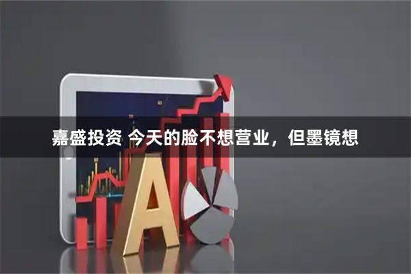 嘉盛投资 今天的脸不想营业，但墨镜想