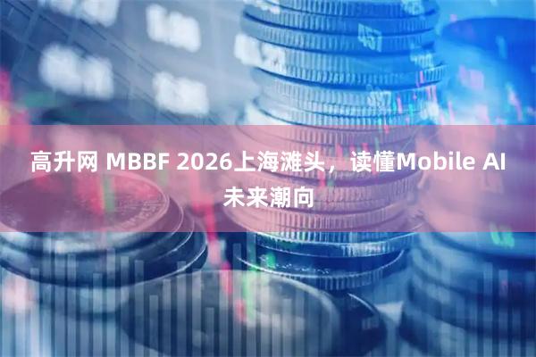 高升网 MBBF 2026上海滩头,读懂Mobile AI未来潮向